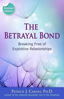 The Betrayal Bond: Breaking Free of Exploitive Relationships by Carnes, Patrick