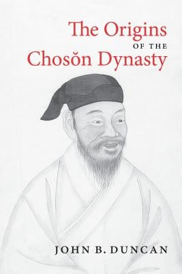 The Origins of the Choson Dynasty by Duncan, John B.