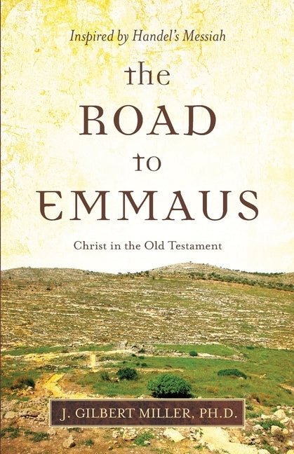 The Road to Emmaus: Christ in the Old Testament--Inspired by Handel's Messiah by Miller, J. Gilbert