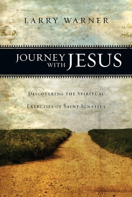 Journey with Jesus: Discovering the Spiritual Exercises of Saint Ignatius by Warner, Larry