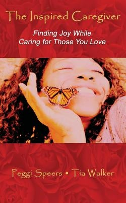 The Inspired Caregiver: Finding Joy While Caring for Those You Love by Walker, Tia