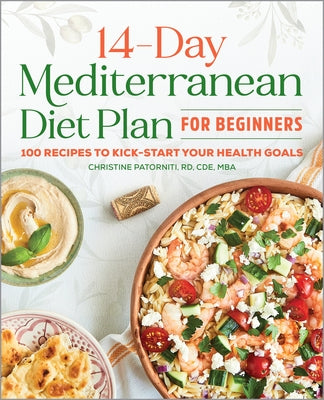 The 14-Day Mediterranean Diet Plan for Beginners: 100 Recipes to Kick-Start Your Health Goals by Patorniti, Christine