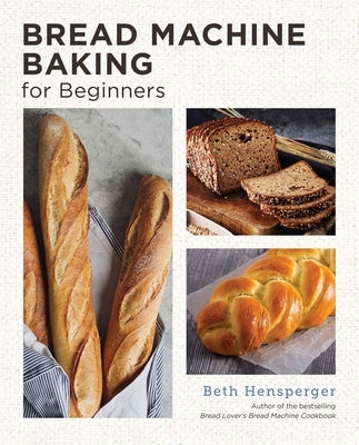Bread Machine Baking for Beginners: Effortless Perfect Bread by Hensperger, Beth