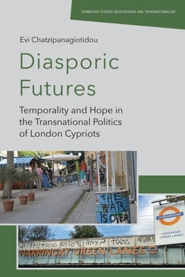 Diasporic Futures: Temporality and Hope in the Transnational Politics of London Cypriots by Chatzipanagiotidou, Evi