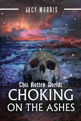 This Rotten World: Choking on the Ashes by Morris, Jacy