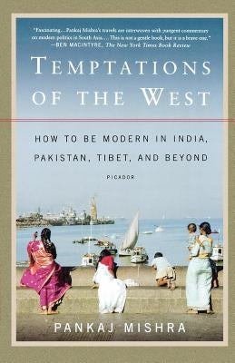 Temptations of the West: How to Be Modern in India, Pakistan, Tibet, and Beyond by Mishra, Pankaj