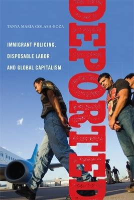 Deported: Immigrant Policing, Disposable Labor and Global Capitalism by Golash-Boza, Tanya Maria