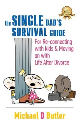 Single Dad's Survival Guide: For Re-Connecting With Kids and Moving on With Life After Divorce by Butler, Michael D.