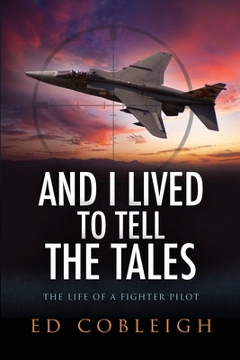 And I Lived to Tell the Tales: The Life of a Fighter Pilot by Cobleigh, Ed