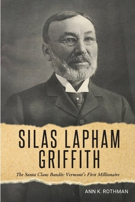 Silas Lapham Griffith: The Santa Claus Bandit: Vermont's First Millionaire by Danby-Mt Tabor Historical Society