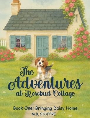 The Adventures at Rosebud Cottage: Bringing Daisy Home by Gioffre, M. B.