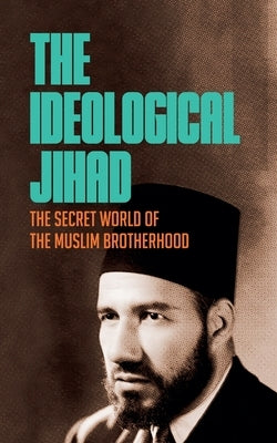 The Ideological Jihad: The Secret World of the Muslim Brotherhood by Ahadi, Borna