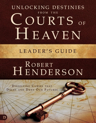 Unlocking Destinies From the Courts of Heaven Leader's Guide: Dissolving Curses That Delay and Deny Our Futures by Henderson, Robert