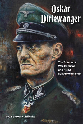 Oskar Dirlewanger: The Infamous War Criminal and His SS Sonderkommando by Kukli&#324;ska, Soraya