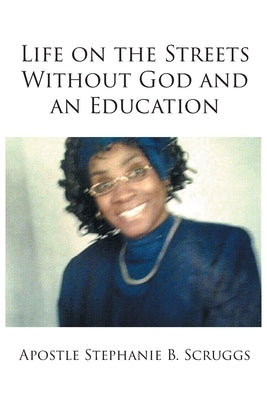 Life on the Streets Without God and an Education by B. Scruggs, Apostle Stephanie