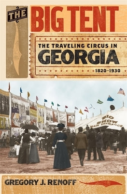 The Big Tent: The Traveling Circus in Georgia, 1820-1930 by Renoff, Gregory J.