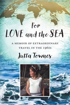 For Love and the Sea: A memoir of extraordinary travel in the 1960s by Townes, Jutta