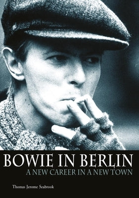 Bowie in Berlin: A New Career in a New Town by Seabrook, Thomas Jerome