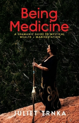 Being Medicine: A Shamanic Guide to Mystical Wealth + Manifestation by Trnka, Juliet