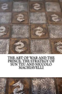 The Art of War and The Prince: The Strategy of Sun Tzu and Niccolo Machiavelli by Machiavelli, Niccolo