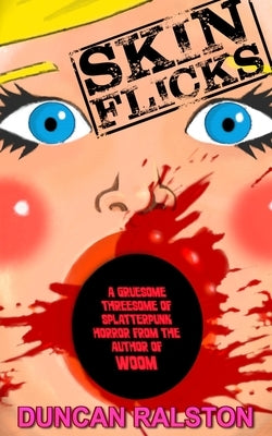 Skin Flicks: A Gruesome Threesome of Splatterpunk Horror by Ralston, Duncan