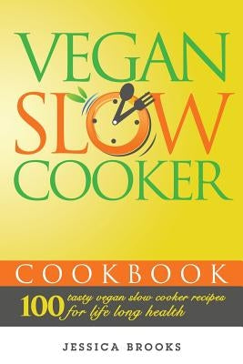 Vegan Slow Cooker Cookbook: 100 Tasty Vegan Slow Cooker Recipes For Life Long Health by Brooks, Jessica