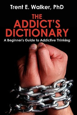 The Addict's Dictionary: A Beginner's Guide to Addictive Thinking by Walker, Trent