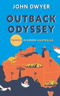 Outback Odyssey: Travels in Hidden Australia by Dwyer, John
