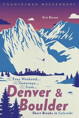 Easy Weekend Getaways from Denver and Boulder: Short Breaks in Colorado by Barnes, Erin