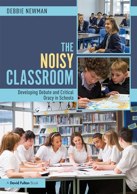 The Noisy Classroom: Developing Debate and Critical Oracy in Schools by Newman, Debbie