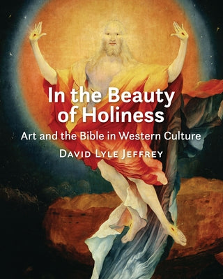 In the Beauty of Holiness: Art and the Bible in Western Culture by Jeffrey, David Lyle