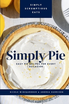 Simply Pie: Easy Pie Recipes for Every Occasion by Winegardner, Nicole