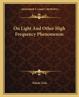 On Light And Other High Frequency Phenomenon by Tesla, Nikola