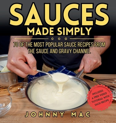 Sauces Made Simply: 70 of the most popular sauce recipes from The Sauce and Gravy Channel by Mac, Johnny