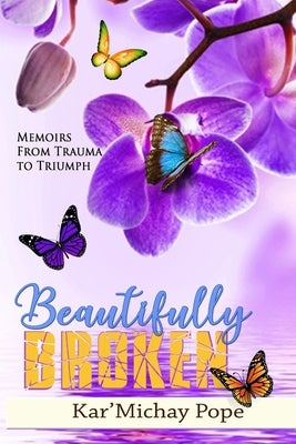 Beautifully Broken: Memoirs from Trauma to Triumph by Pope, Kar'michay