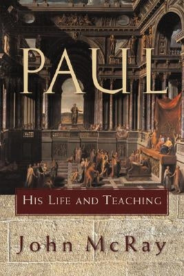 Paul: His Life and Teaching by McRay, John