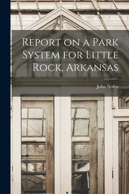 Report on a Park System for Little Rock, Arkansas by Nolen, John 1869-1937
