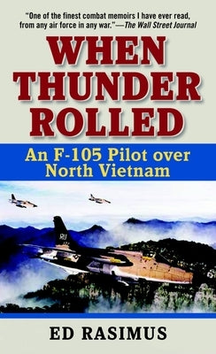 When Thunder Rolled: An F-105 Pilot Over North Vietnam by Rasimus, Ed