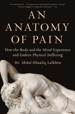 An Anatomy of Pain: How the Body and the Mind Experience and Endure Physical Suffering by Lalkhen, Abdul-Ghaaliq