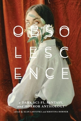 Obsolescence: A Dark Sci-Fi, Fantasy, and Horror Anthology by Lastufka, Alan