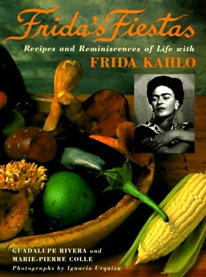 Frida's Fiestas: Recipes and Reminiscences of Life with Frida Kahlo: A Cookbook by Colle, Marie-Pierre