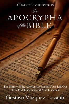 The Apocrypha of the Bible: The History of the Ancient Apocryphal Texts Left Out of the Old Testament and New Testament by Charles River
