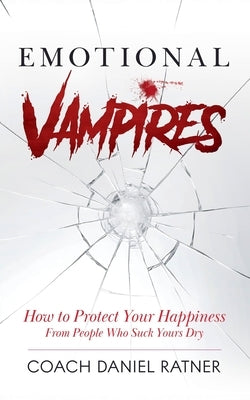 Emotional Vampires: How to Protect Your Happiness From People That Suck Yours Dry by Ratner, Coach Daniel