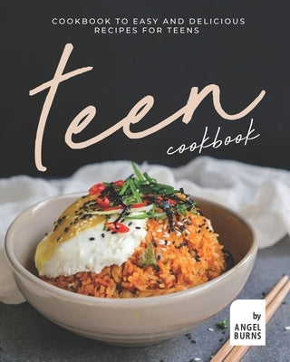 Teen Cookbook: A Cookbook to Easy and Delicious Recipes for Teens by Burns, Angel