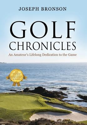 Golf Chronicles: An Amateur's Lifelong Dedication to the Game by Bronson, Joseph