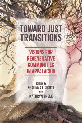 Toward Just Transitions: Visions for Regenerative Communities in Appalachia by Scott, Shaunna L.