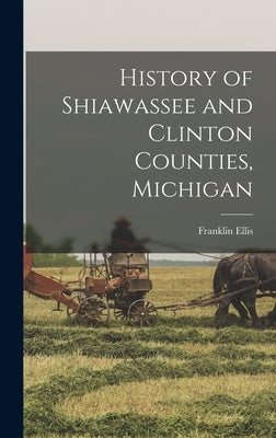 History of Shiawassee and Clinton Counties, Michigan by Ellis, Franklin