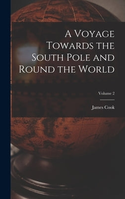 A Voyage Towards the South Pole and Round the World; Volume 2 by Cook, James