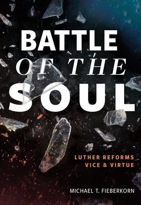 Battle of the Soul: Luther Reforms Vice and Virtue by Fieberkorn, Michael T.