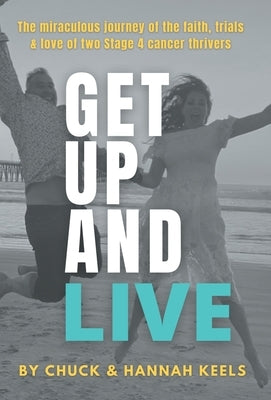 Get Up and Live: The miraculous journey of the faith, trials and love of two Stage 4 cancer thrivers by Keels, Chuck